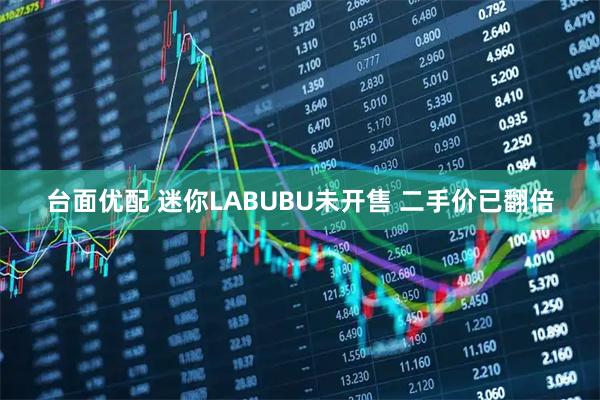 台面优配 迷你LABUBU未开售 二手价已翻倍