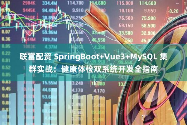 联富配资 SpringBoot+Vue3+MySQL 集群实战：健康体检双系统开发全指南