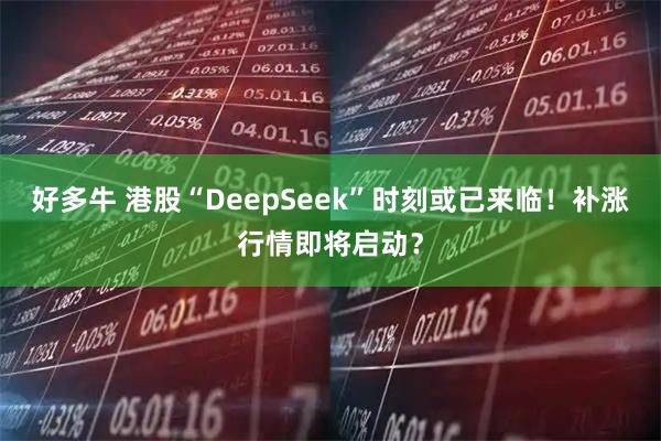 好多牛 港股“DeepSeek”时刻或已来临！补涨行情即将启动？