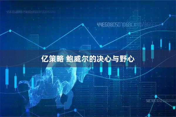 亿策略 鲍威尔的决心与野心