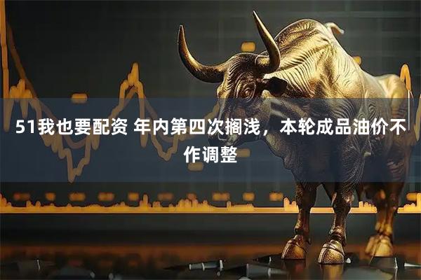 51我也要配资 年内第四次搁浅，本轮成品油价不作调整