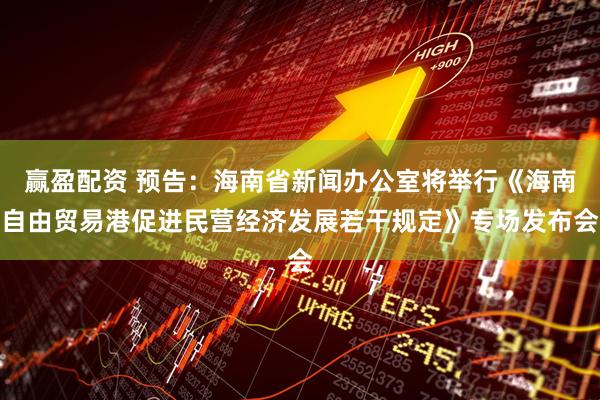 赢盈配资 预告：海南省新闻办公室将举行《海南自由贸易港促进民营经济发展若干规定》专场发布会