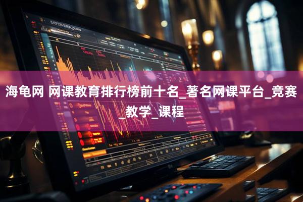 海龟网 网课教育排行榜前十名_著名网课平台_竞赛_教学_课程