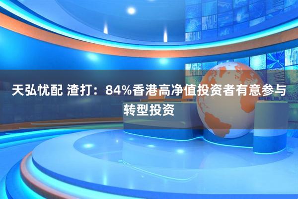 天弘忧配 渣打：84%香港高净值投资者有意参与转型投资