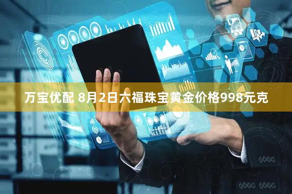 万宝优配 8月2日六福珠宝黄金价格998元克