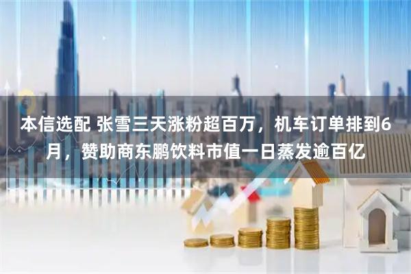 本信选配 张雪三天涨粉超百万，机车订单排到6月，赞助商东鹏饮料市值一日蒸发逾百亿