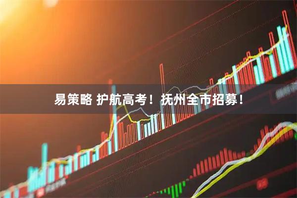 易策略 护航高考！抚州全市招募！